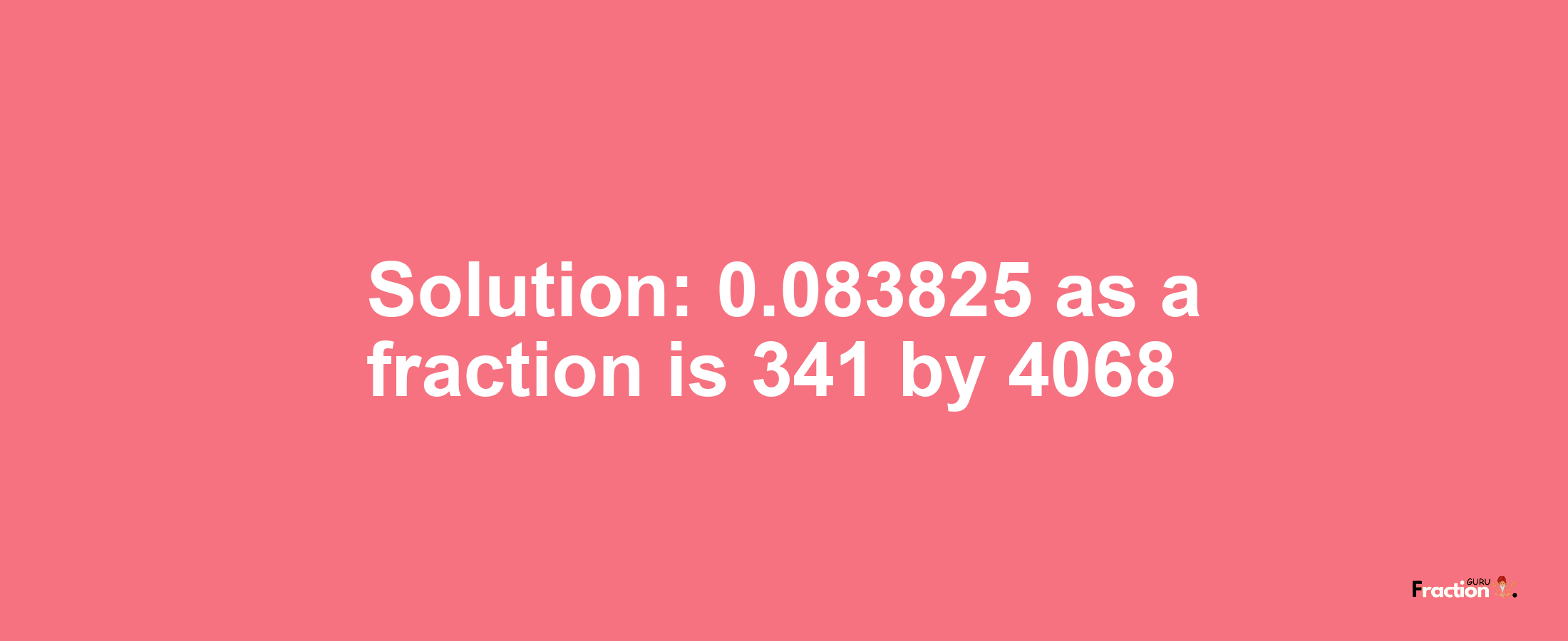 Solution:0.083825 as a fraction is 341/4068